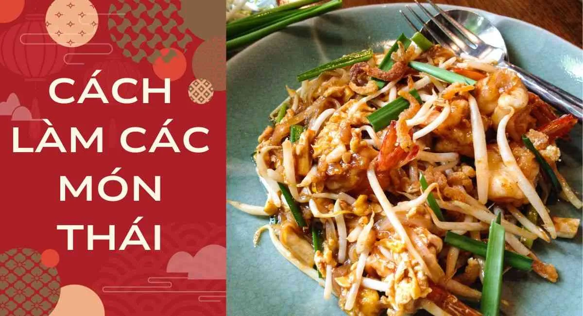 Cách làm các món Thái đặc sắc chuẩn vị, ngon tuyệt đỉnh