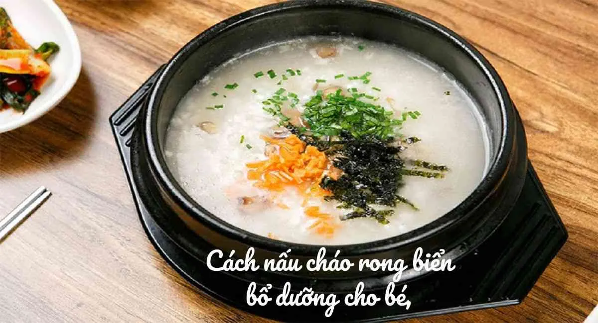 Top 5 cách nấu cháo rong biển khô thơm ngon bổ dưỡng, bé thích mê