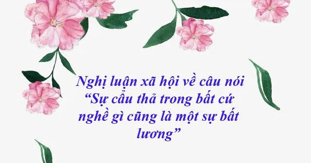 Top 10 Bài văn nghị luận về câu nói “Sự cẩu thả trong bất cứ nghề gì cũng là một sự bất lương” (lớp 9) hay nhất